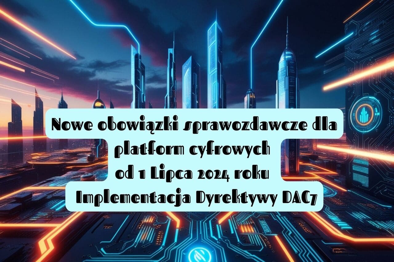 Nowe obowiązki sprawozdawcze dla platform cyfrowych od 1 lipca 2024 roku - Implementacja Dyrektywy DAC7